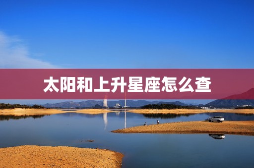太阳和上升星座怎么查(轻松掌握解密你的星座密码)  第3张