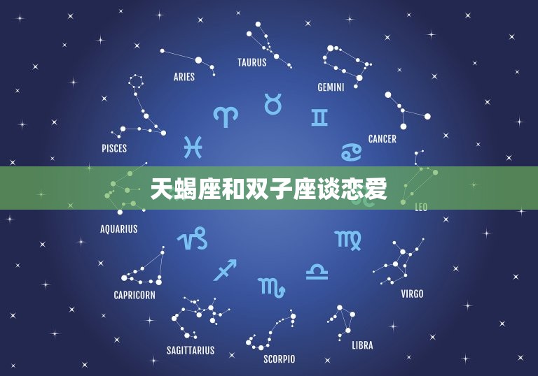 天蝎座和双子座谈恋爱(星座配对分析)  第3张