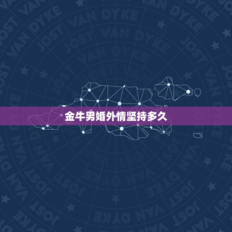 金牛男婚外情坚持多久(如何看待金牛男的婚外情)  第3张