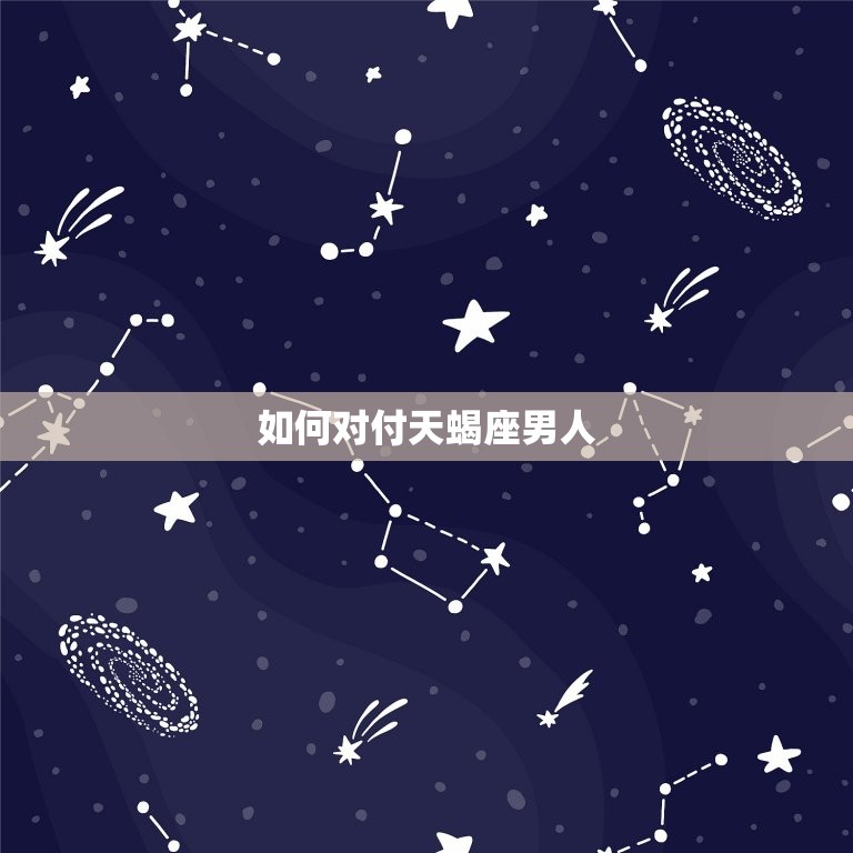 怎么对付天蝎座的男人(成功应对天蝎座男友的攻略)  第2张