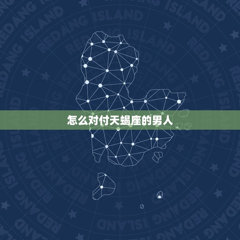 怎么对付天蝎座的男人(成功应对天蝎座男友的攻略)  第3张