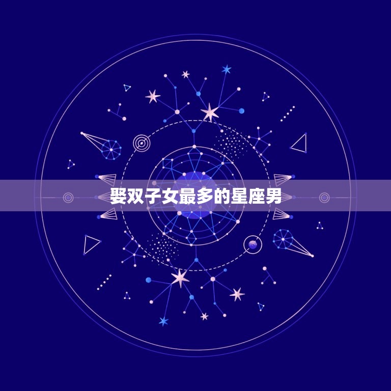 娶双子女最多的星座男(介绍他们的性格特点和婚姻观)  第3张