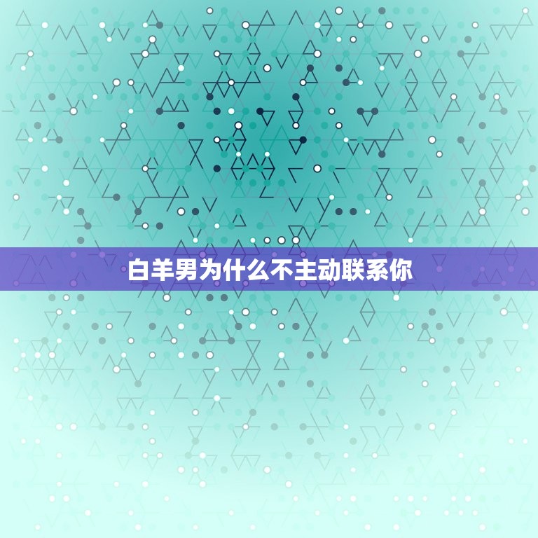 白羊男关注你但不联系(为什么他不主动联系你)  第2张