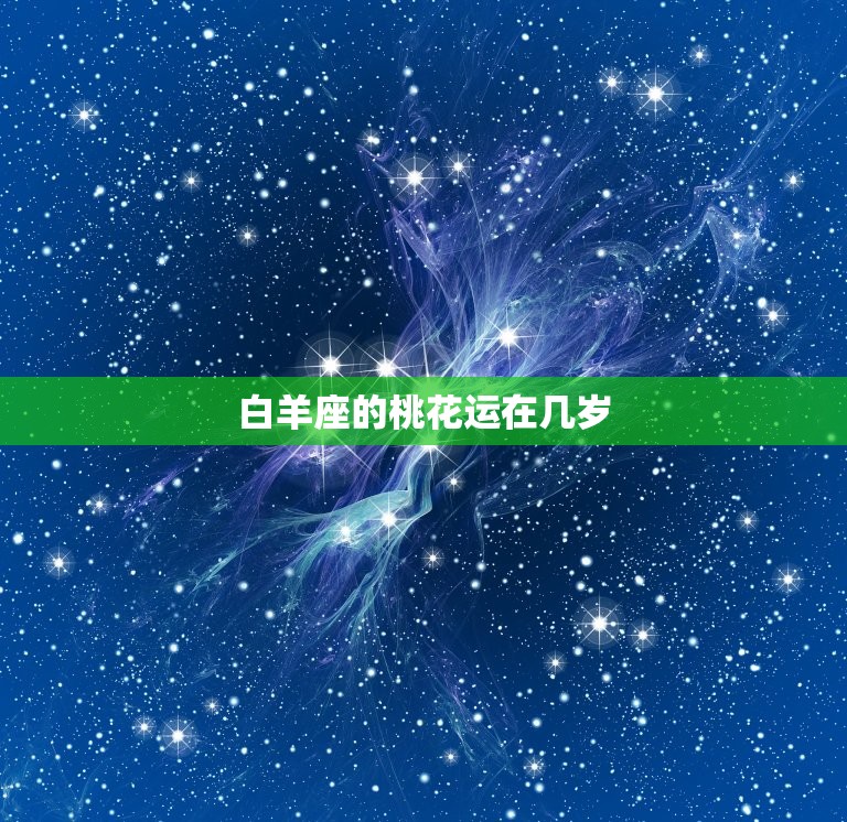 白羊座的桃花运在几岁(介绍白羊座爱情运势的黄金年龄)  第3张