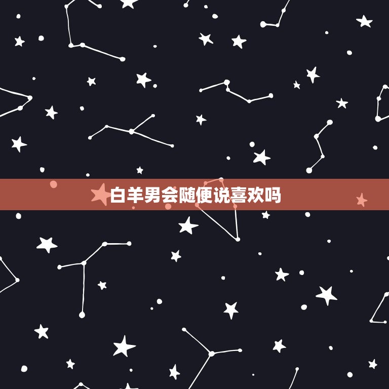白羊男会随便说喜欢吗(介绍白羊男的爱情)  第3张