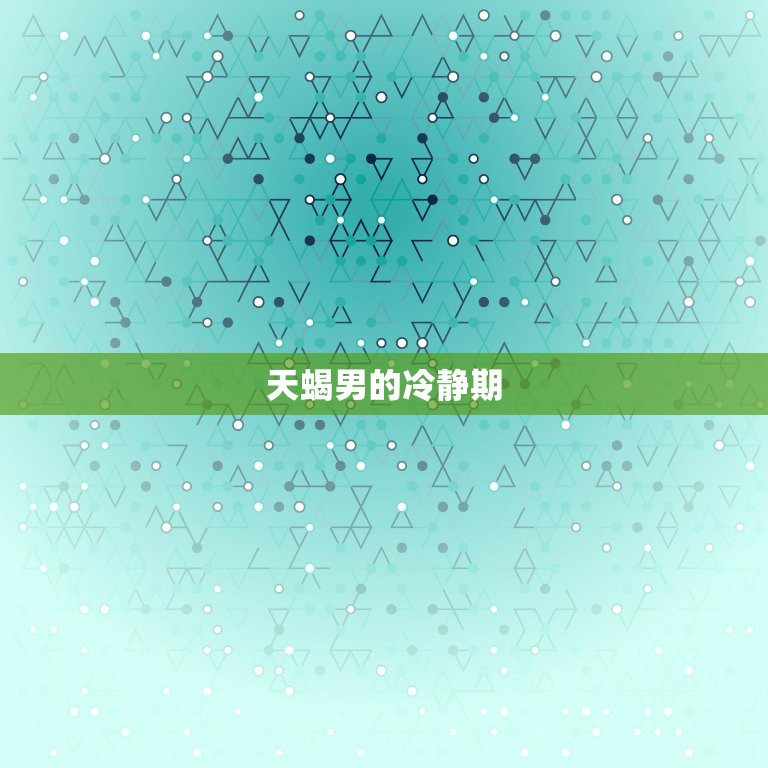 天蝎男能憋多久不找你(介绍天蝎男的冷静期和心理变化)
