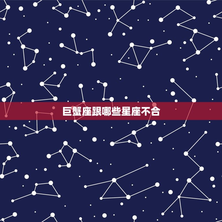 巨蟹座跟哪些星座不合(星座大介绍)  第3张