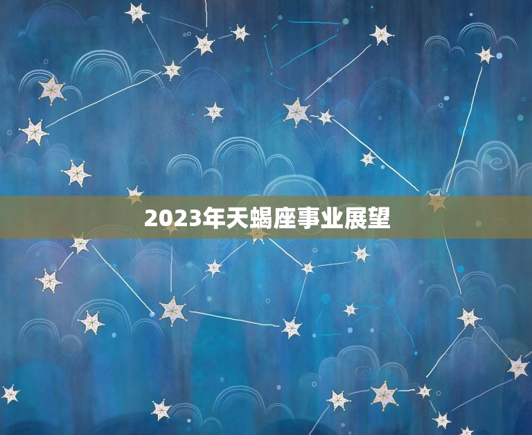 2023年天蝎座事业展望