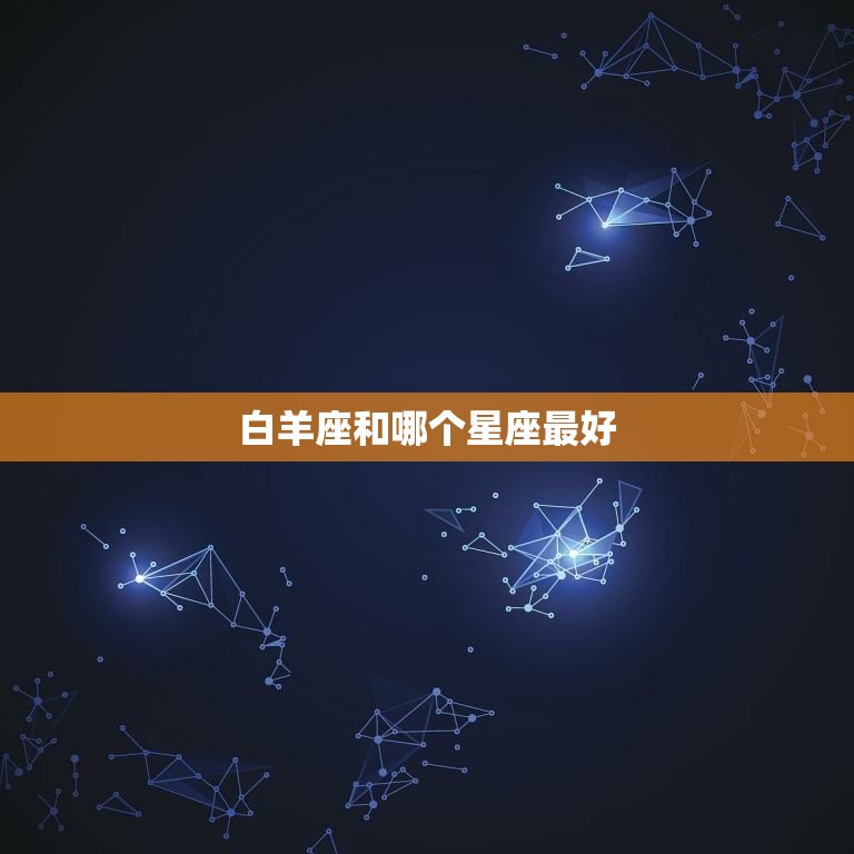 白羊座和哪个星座(星座匹配大介绍)  第3张