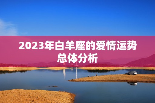 白羊座2023年情劫(爱情运势大介绍)  第1张