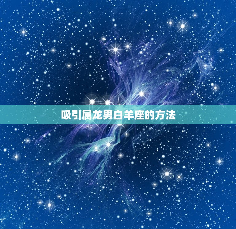 属龙男白羊座喜欢的人(如何抓住他们的心)  第2张