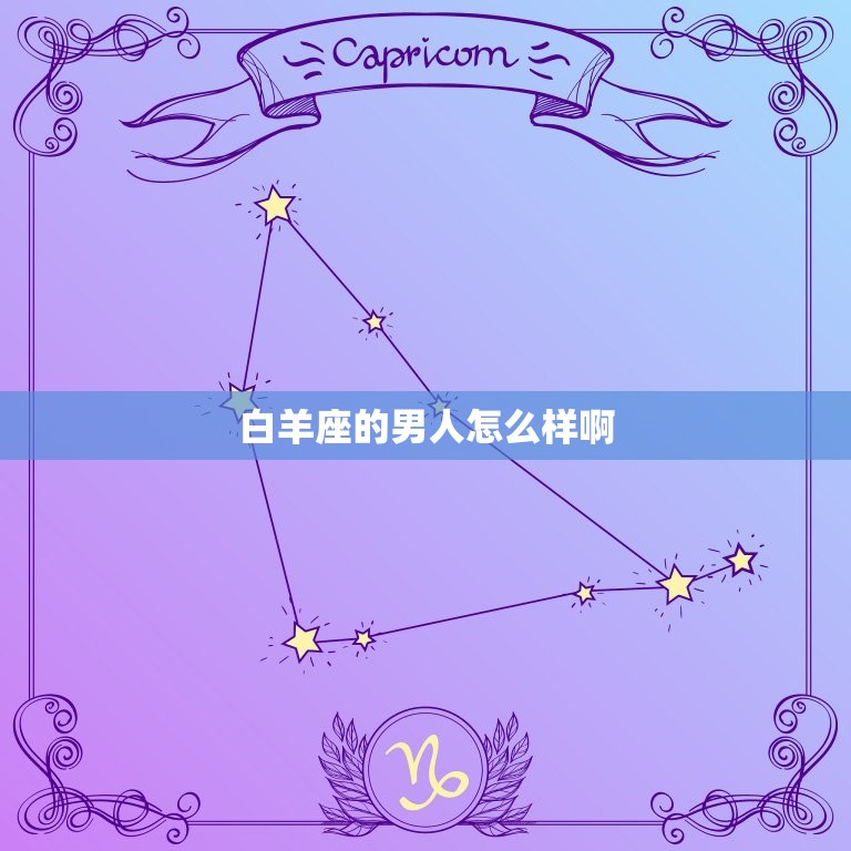 白羊座的男人怎么样啊(性格特点、爱情观、职场表现全介绍)  第3张