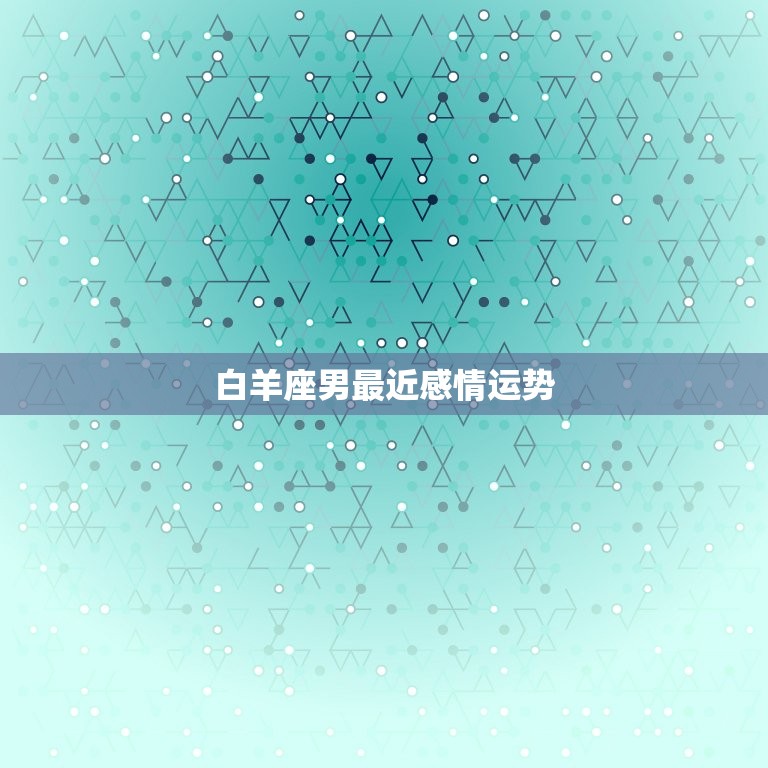 白羊座男最近感情运势(爱情路上风起云涌)  第3张