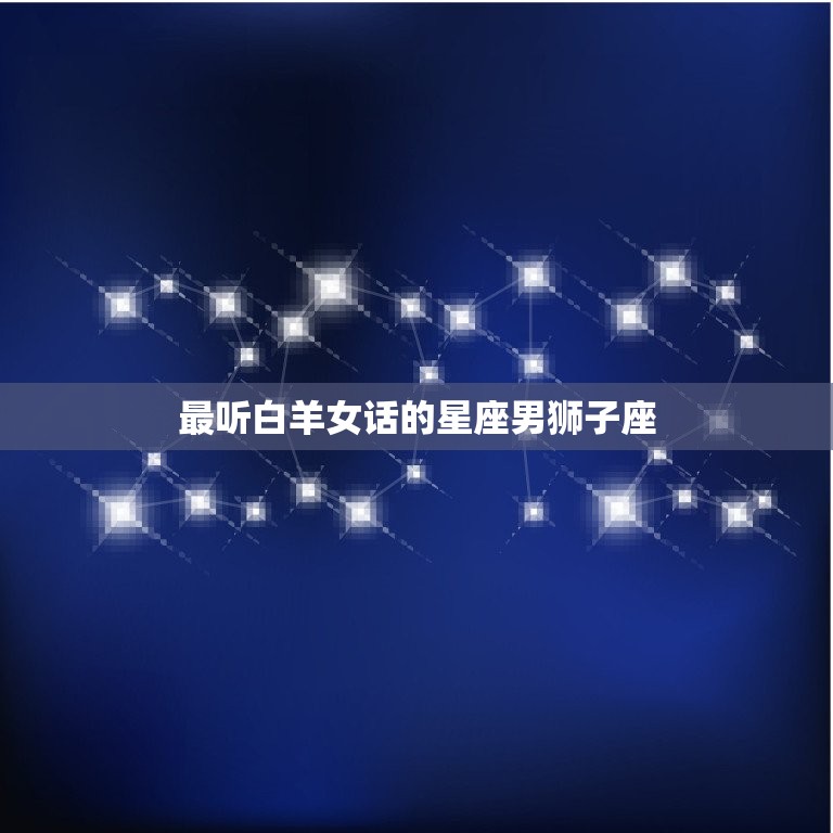 最听白羊女话的星座男(谁最懂白羊女)  第2张