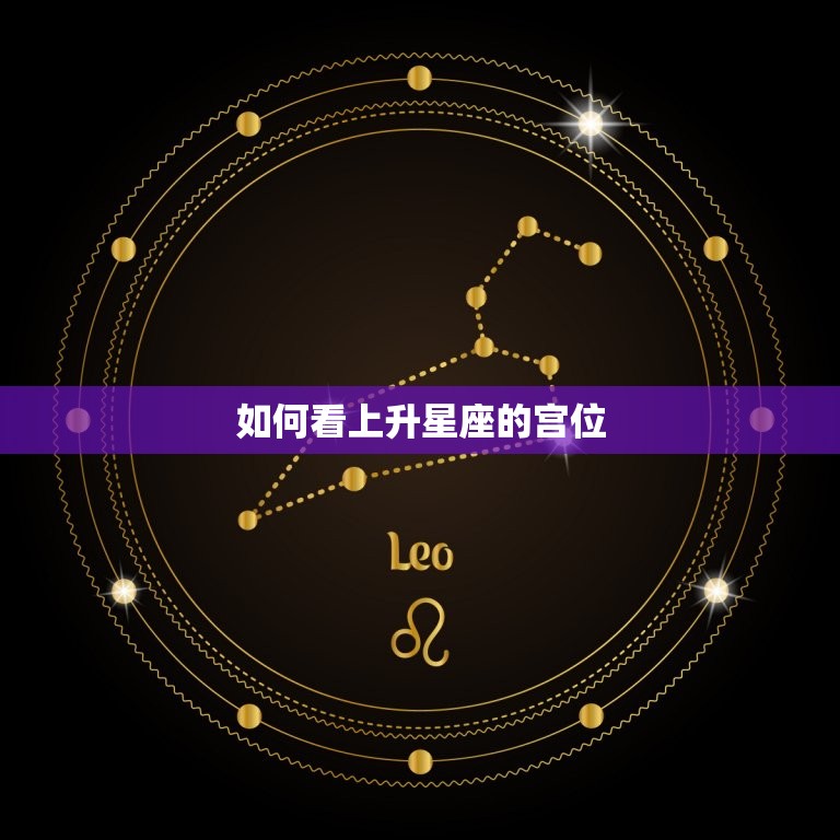 如何看上升星座的宫位(解读你的人生轨迹)  第3张