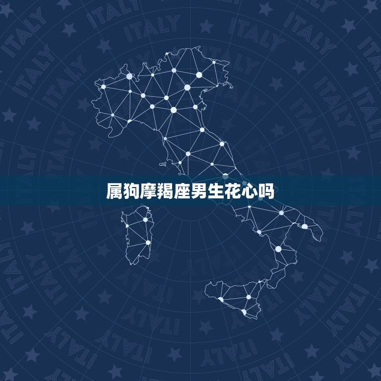 属狗摩羯座男生花心吗(介绍摩羯座男生的真实内心世界)  第3张