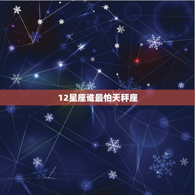 12星座谁最怕天秤座(天秤座的魅力让哪些星座望而却步)  第3张