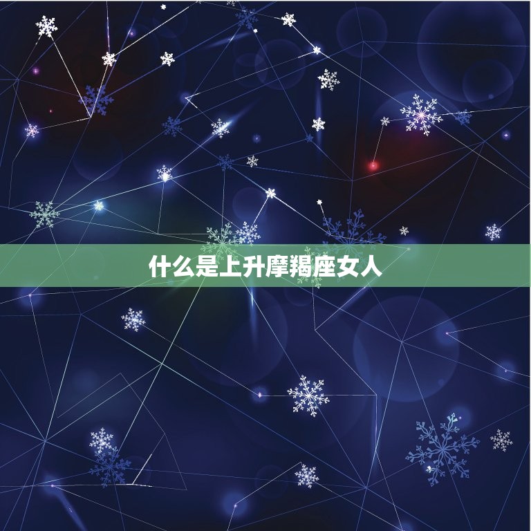 什么是上升摩羯座女人(探秘摩羯座女性的性格特点)