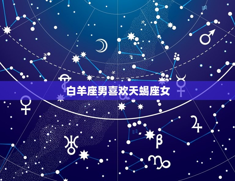 白羊座男喜欢天蝎座女(星座配对的奇妙化学反应)  第3张