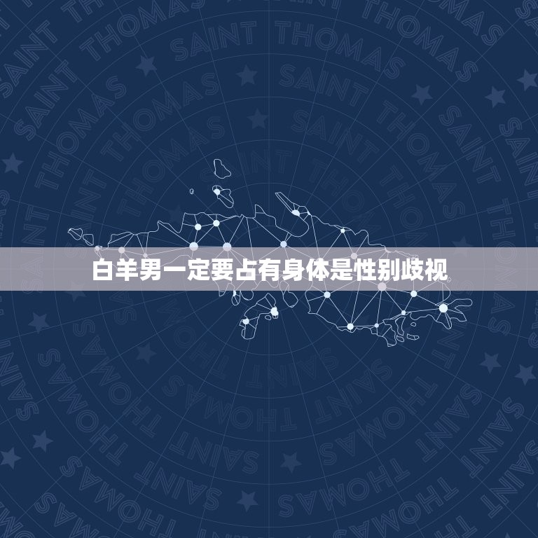 白羊男一定要占有身体(介绍是性别优势还是性别歧视)