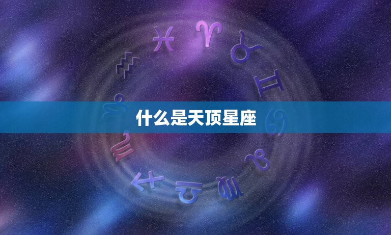 怎么查看天顶星座属性(轻松掌握星空奥秘)  第1张