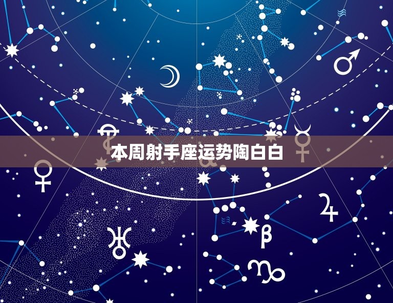 本周射手座运势陶白白(财运亨通爱情顺利)  第3张