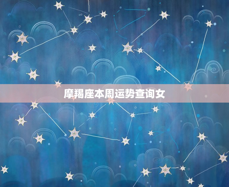 摩羯座本周运势查询女(本周事业运佳财运亦旺)  第3张