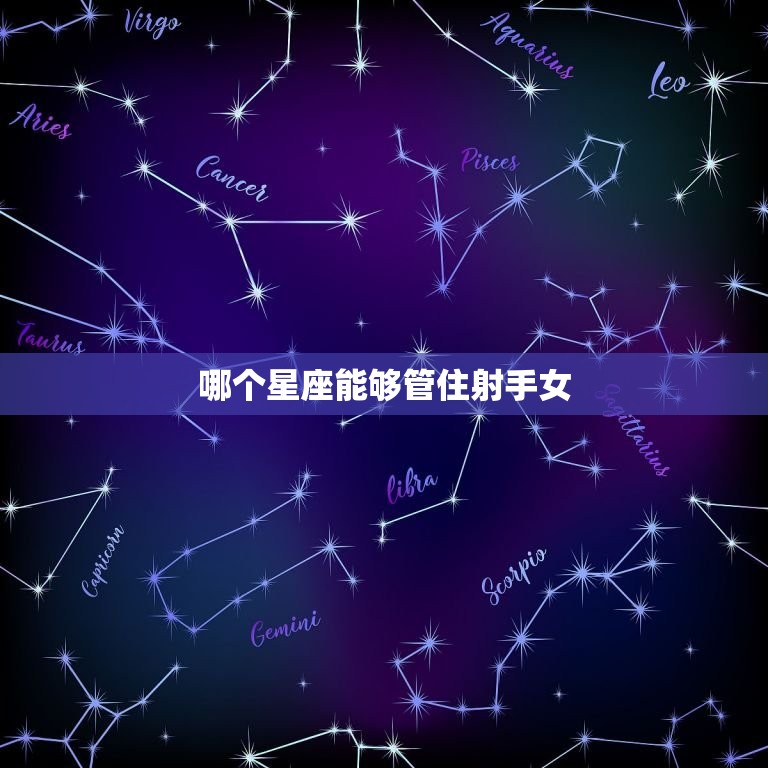 哪个星座能管住射手女(星座配对大介绍)  第2张