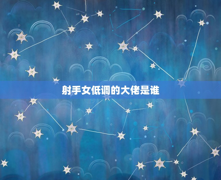射手女低调的大佬是谁(介绍射手座女性的人物)  第3张