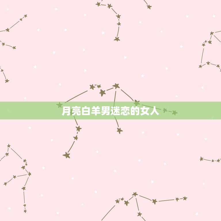 月亮白羊男迷恋的女人(如何抓住他们的心)  第3张