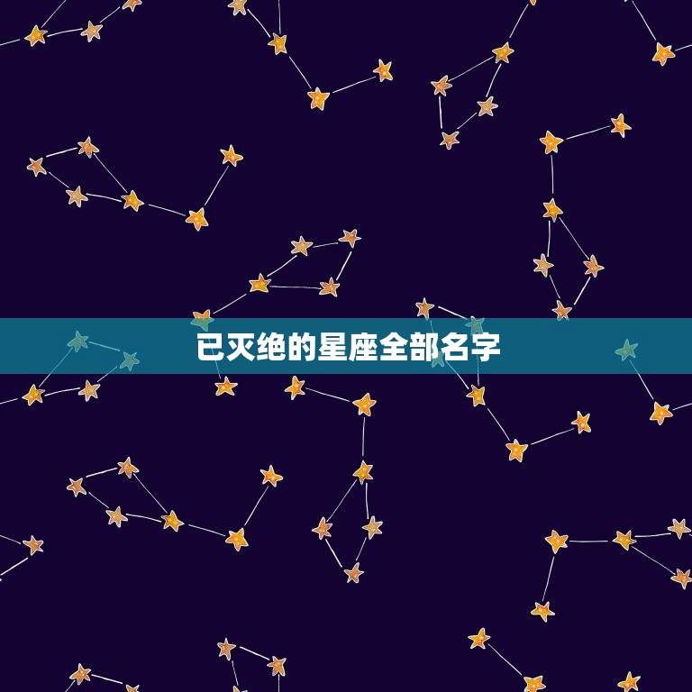 已灭绝的星座全部名字(探秘曾经存在的神秘星座)  第3张