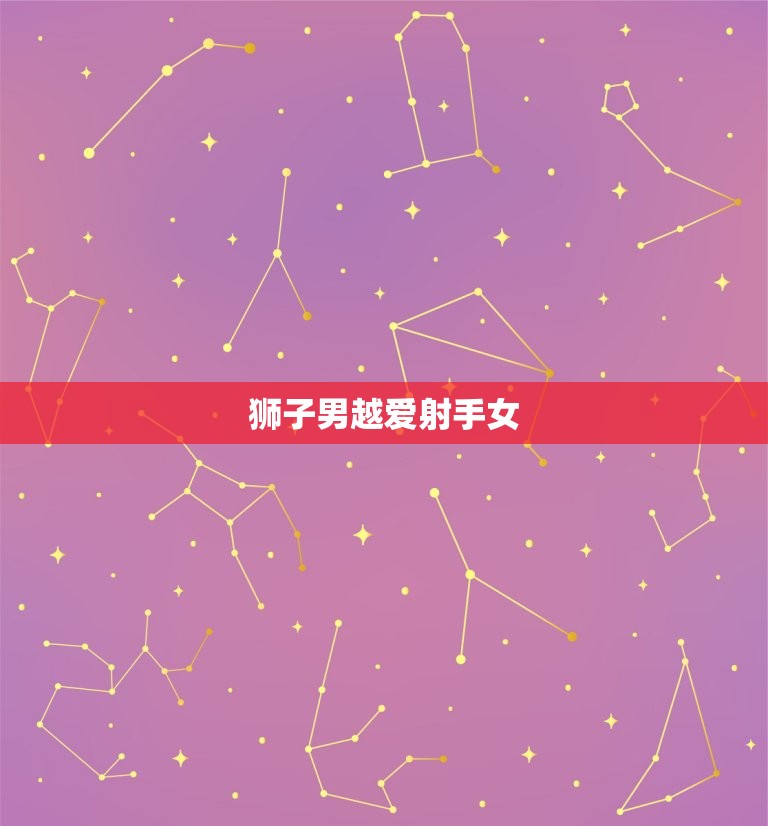 狮子男越爱射手女(星座配对越来越受欢迎)  第3张