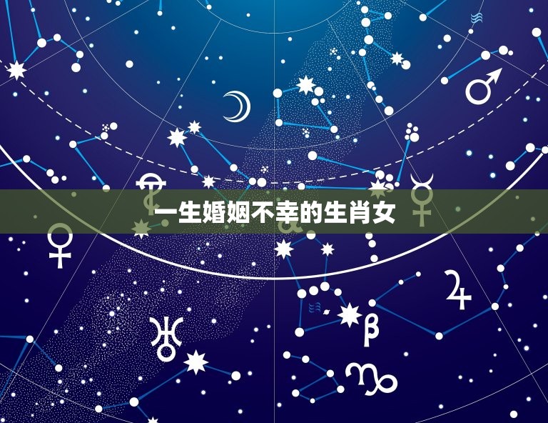 一生婚姻不幸的生肖女(如何破解婚姻厄运)  第3张