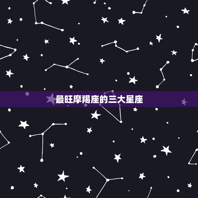 最旺摩羯座的三大星座(介绍哪些星座与摩羯座最配)  第3张