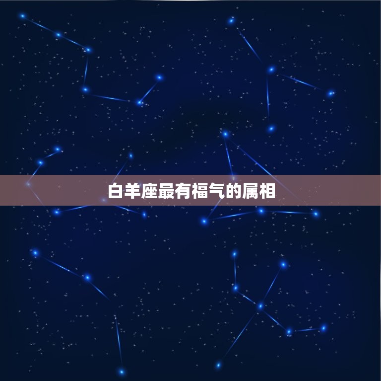 白羊座最有福气的属相(哪个属相最幸运)  第3张