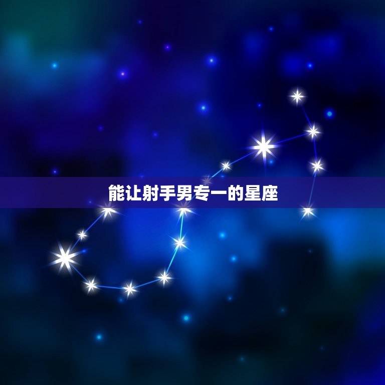 能让射手男专一的星座(哪些星座能够抓住射手男的心)  第3张