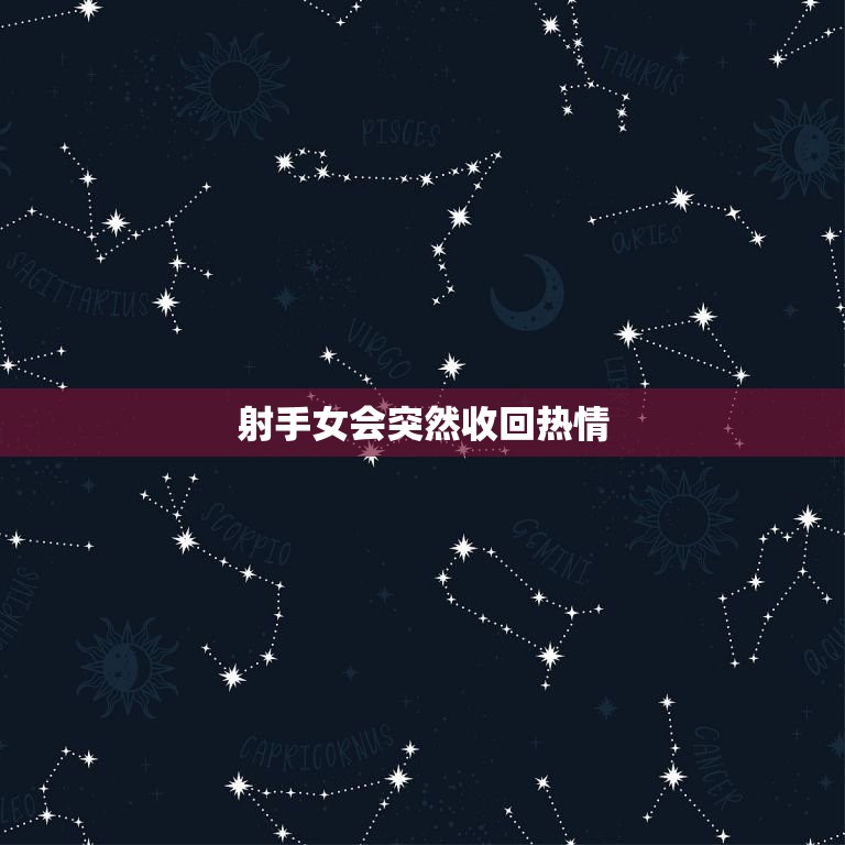 射手女会突然收回热情(为什么射手女会突然变得冷淡)  第3张
