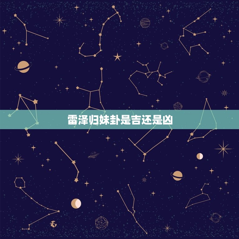雷泽归妹卦是吉还是凶(介绍吉凶难辨)  第3张