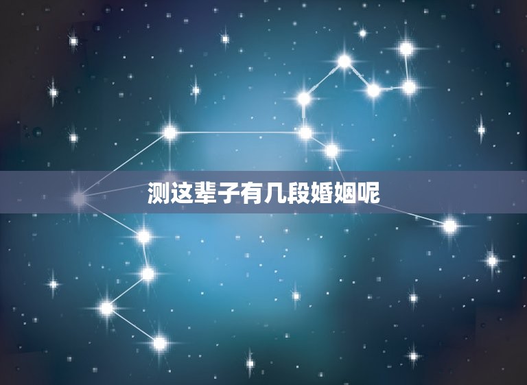 测这辈子有几段婚姻呢(介绍你的婚姻命运)  第3张