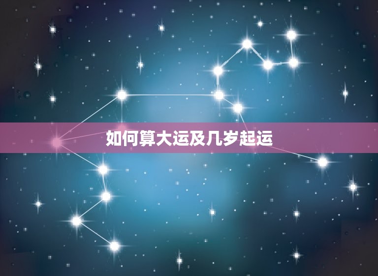 如何算大运及几岁起运(掌握大运流年预知人生命运趋势)  第3张