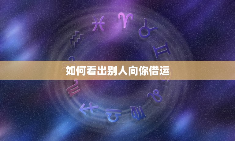 如何看出别人向你借运(掌握这些细节不再被人利用)  第3张