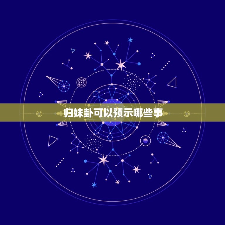 归妹卦可以预示哪些事(介绍古代卜卦文化的奥秘)  第3张