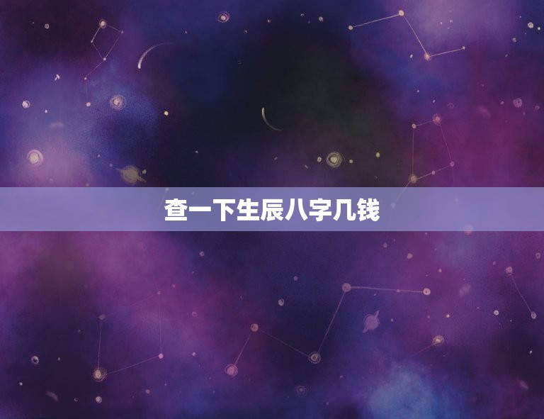 查一下生辰八字几钱(快速查询生辰八字的价格是多少)  第3张