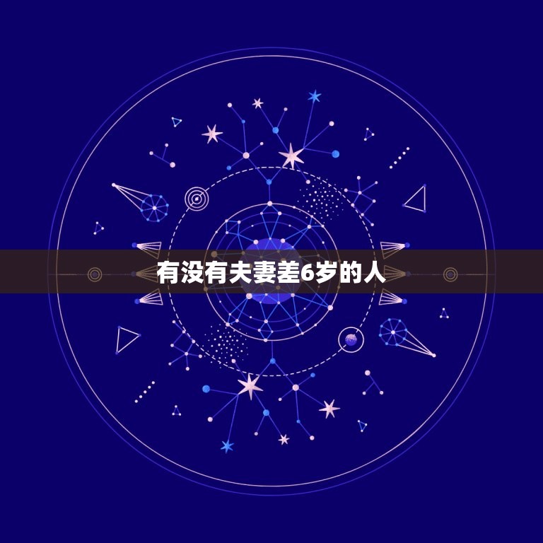 有没有夫妻差6岁的人(探寻婚姻中的年龄区别)  第3张