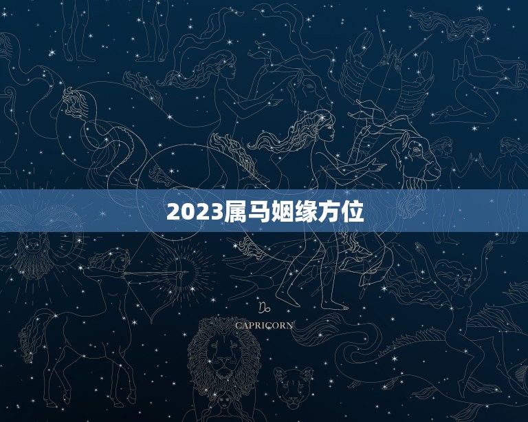 2023属马姻缘方位(如何找到姻缘方位)  第3张
