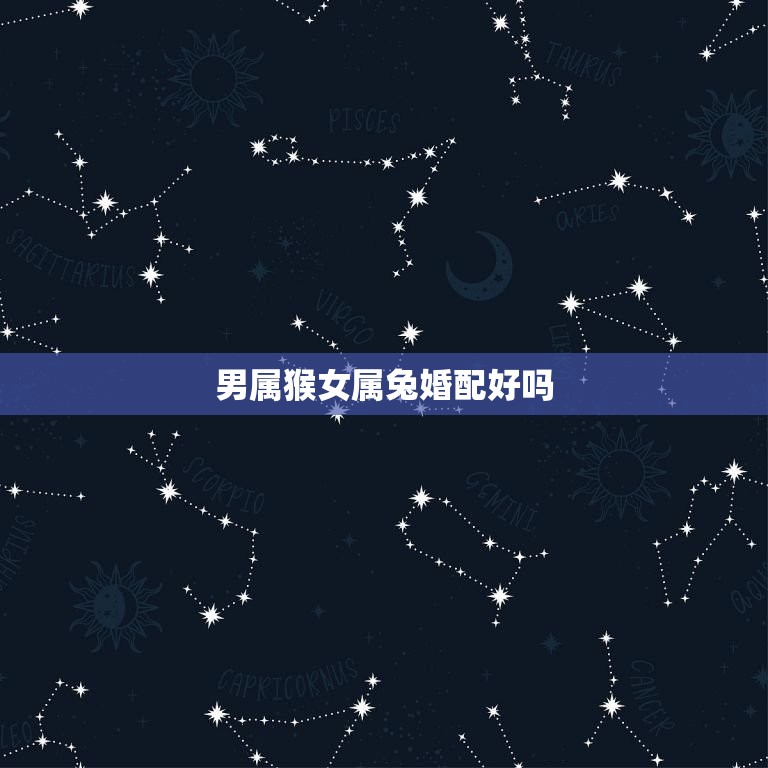 男属猴女属兔婚配好吗(介绍星座配对的奥秘)  第3张
