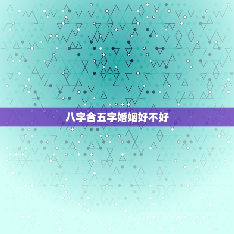 八字合五字婚姻好不好(如何判断)  第3张
