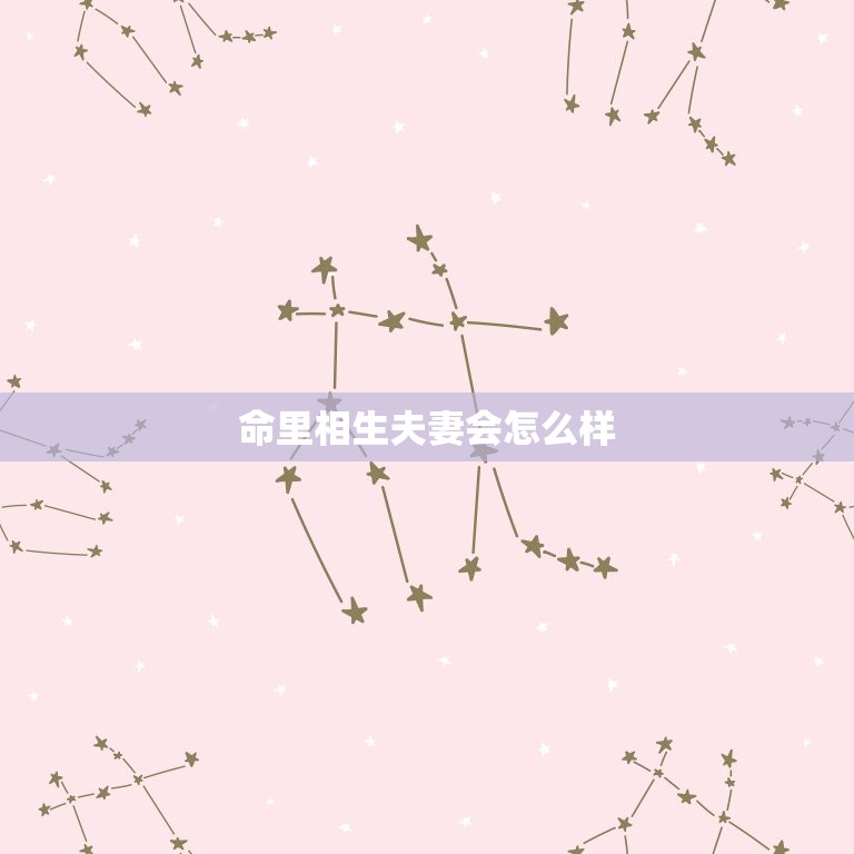 命里相生夫妻会怎么样(幸福美满的婚姻奥秘)  第3张