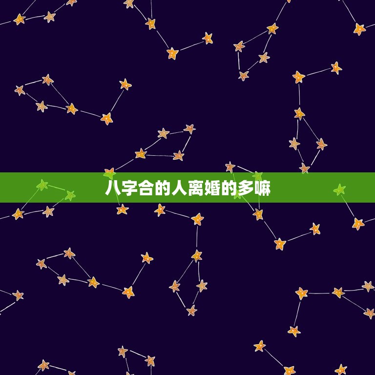 八字合的人离婚的多嘛(介绍八字合并不是婚姻保障)  第3张