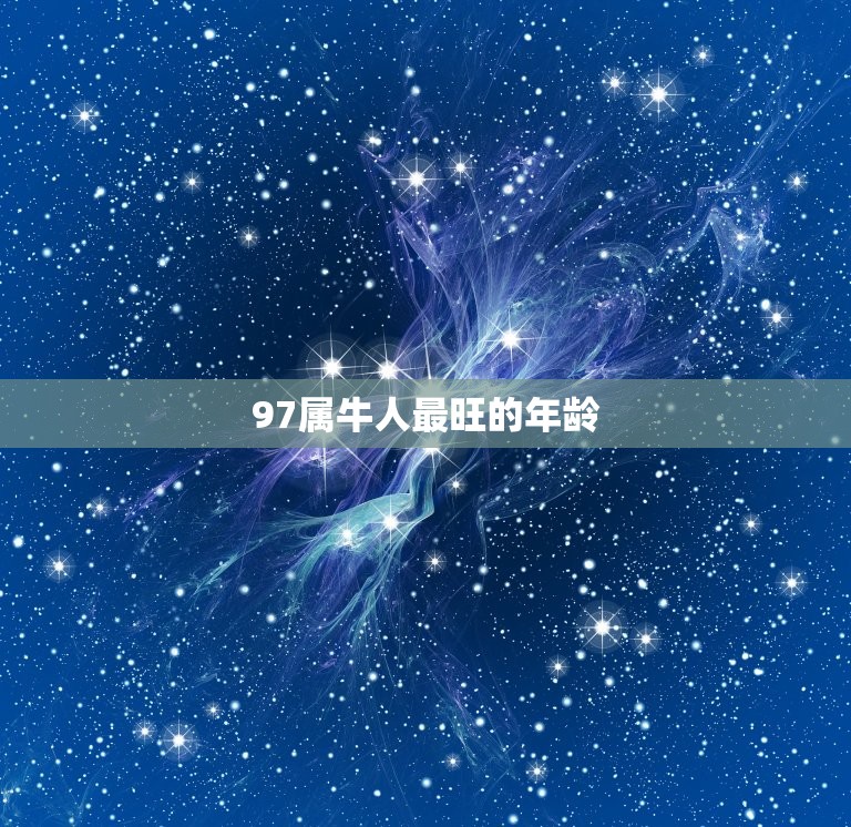 97属牛人最旺的年龄(介绍这个年龄段事业、财运、爱情都达到)  第3张